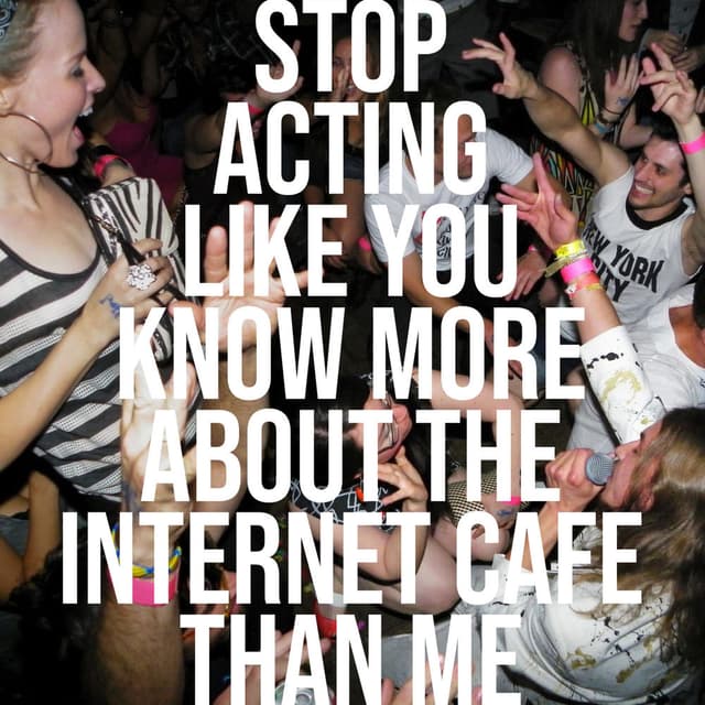 Stop Acting Like You Know More About The Internet Cafe Than Me cover
